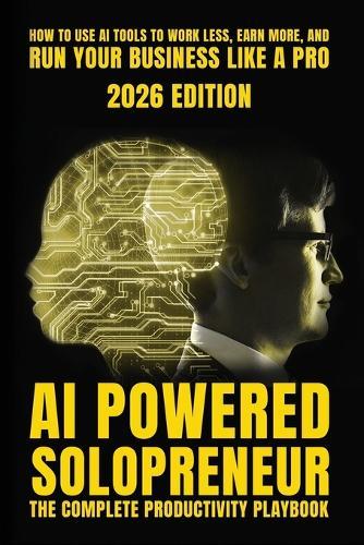 AI-Powered Solopreneur: The Complete Productivity Playbook for Freelancers, Consultants, and One-Person Businesses