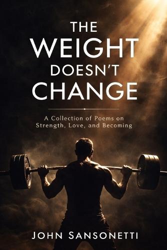 The Weight Doesn't Change: A Collection of Poems on Strength, Love, and Becoming