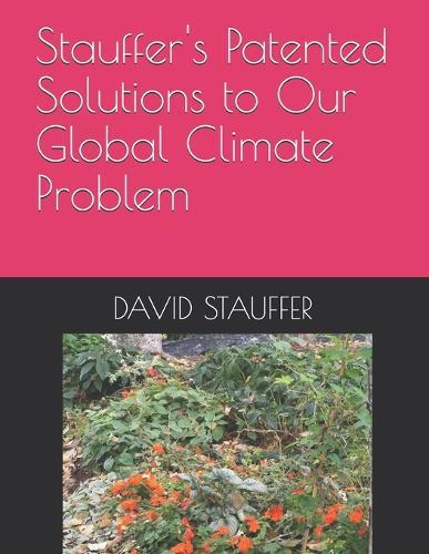 Stauffer's Patented Solutions to Our Global Climate Problem: Patented, Profitable, Scientific, Affordable, and Environmentally Friendly Inventions.