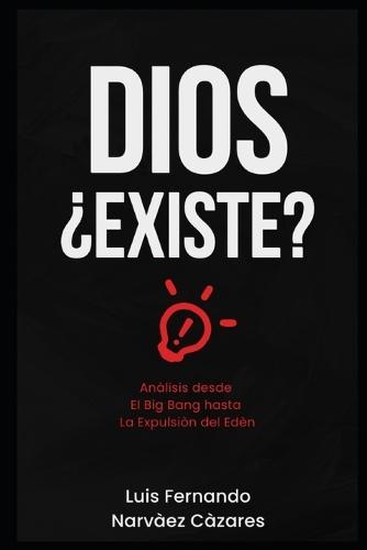 DIOS ¿Existe?: Una Análisis desde el Big Bang hasta la Expulsión del Edén