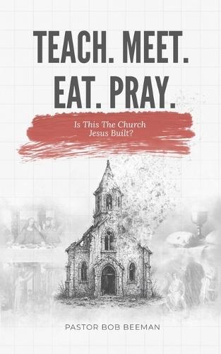 Teach. Meet. Eat. Pray: Is this The Church Jesus Built?
