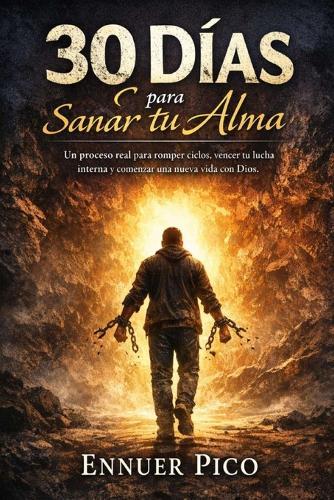 30 Días para sanar tu alma: Un proceso real de 30 días para sanar heridas emocionales, romper ciclos, vencer la lucha interna y comenzar una nueva vida con Dios