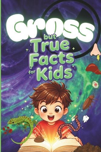 Gross but True Facts for Kids: Interesting and Disgusting Trivia for Curious Minds, Perfect for Age 8 -12