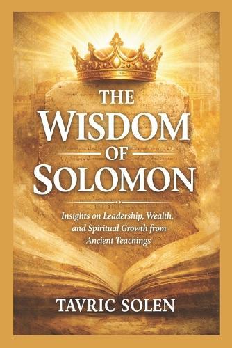 The Wisdom of Solomon: Insights on Leadership, Wealth, and Spiritual Growth from Ancient Teachings