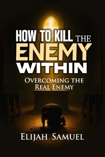 How to Kill the Enemy Within!: Overcoming The Real Enemy
