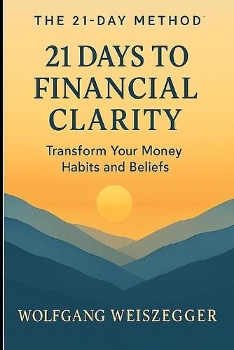 The 21-Day Method: 21 DAYS TO FINANCIAL CLARITY: Transform Your Money Habits and Beliefs