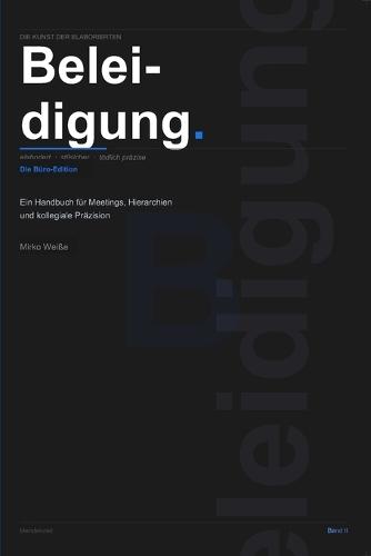 Die Kunst der elaborierten Beleidigung: Die Büro-Edition Ein Handbuch für Meetings, Hierarchien und kollegiale Präzision