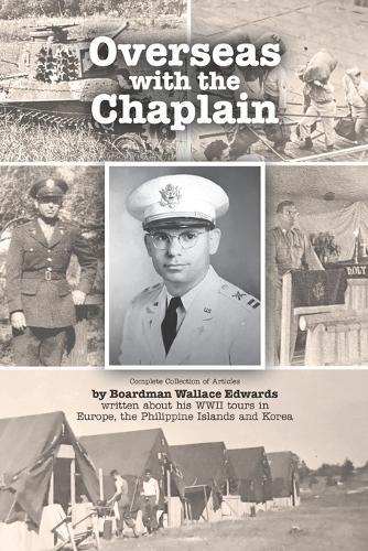 Overseas with the Chaplain: Complete Collection of Articles by Boardman Wallace Edwards written about his WWII tours in Europe, the Philippine Islands and Korea