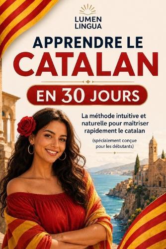 Apprendre le Catalan en 30 Jours: La méthode intuitive et naturelle pour maîtriser rapidement le catalan (spécialement conçue pour les débutants)