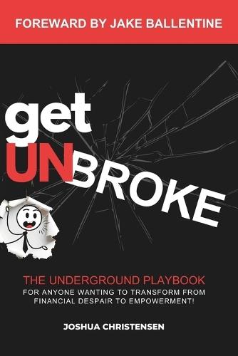Get Unbroke: The Underground Playbook for Anyone Wanting to Transform From Financial Despair to Empowerment