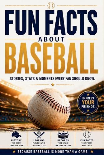 Fun Facts about Baseball: Stories, Stats, Legendary Moments & Baseball History Every Fan Should Know. A Home Run Gift for True Baseball Fans