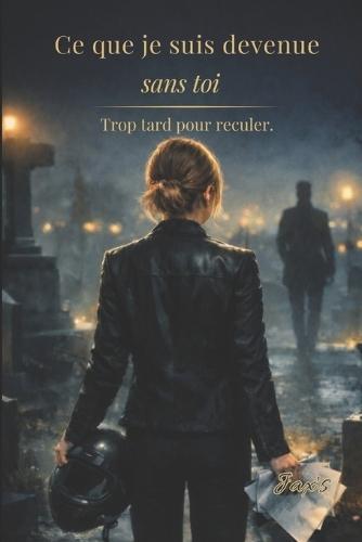 Ce que je suis devenue sans toi: Trop tard pour reculer.