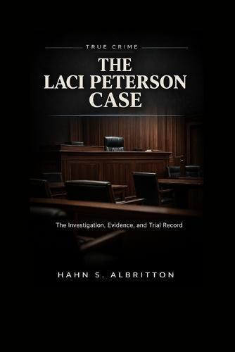 The Laci Peterson Case: The Investigation, Evidence, and Trial Record