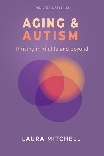 Aging & Autism: Thriving in Midlife and Beyond: A Practical Guide for Autistic Adults to Navigate Change, Support Mental Well-Being, Build Independence, and Create a Meaningful Life in Midlife.