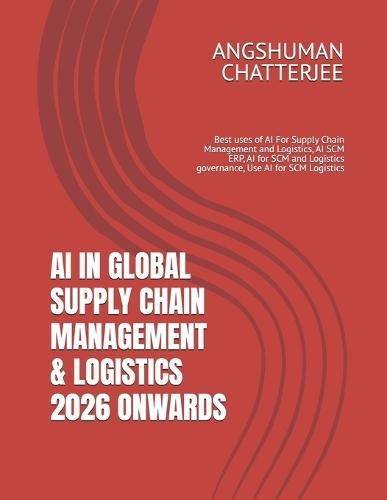 AI in Global Supply Chain Management & Logistics 2026 Onwards: Best uses of AI For Supply Chain Management and Logistics, AI SCM ERP, AI for SCM and Logistics governance, Use AI for SCM Logistics