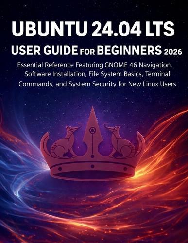 Ubuntu 24.04 Lts User Guide for Beginners 2026: Essential Reference Featuring GNOME 46 Navigation, Software Installation, File System Basics, Terminal Commands, and System Security for New Linux Users