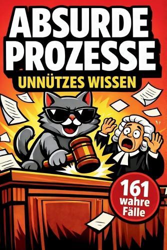 Unnützes Wissen ABSURDE PROZESSE: 161 kuriose Gerichtsverfahren aus dem Jura - Das perfekte Geschenk für Juristen