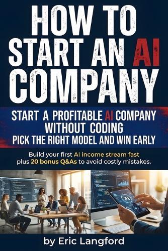 How to Start an Ai Company: Practical playbook for building an AI consulting business, automation agency, or scalable offer with client acquisition, pricing, and no-code systems without becoming a developer