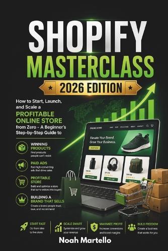 Shopify Masterclass 2026 Edition: How to Start, Launch, and Scale a Profitable Online Store from Zero - A Beginner's Step-by-Step Guide to Winning Products, Paid Ads, and Building a Brand That Sells