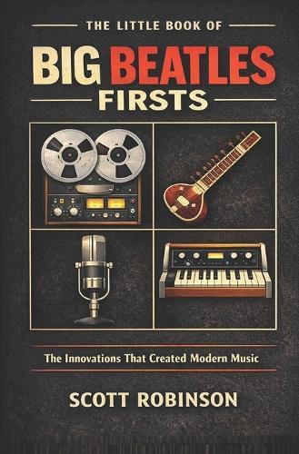 The Little Book of Big Beatles Firsts: The Innovations That Created Modern Music