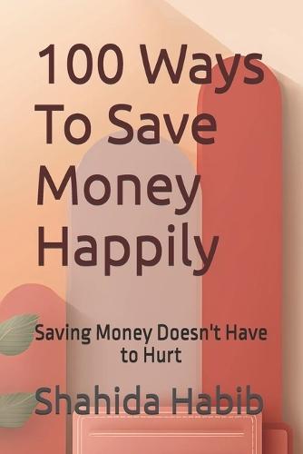 100 Ways To Save Money Happily: Saving Money Doesn't Have to Hurt