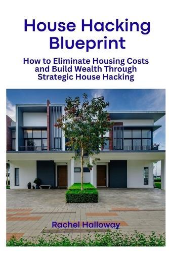 House Hacking Blueprint: How to Eliminate Housing Costs and Build Wealth Through Strategic House Hacking