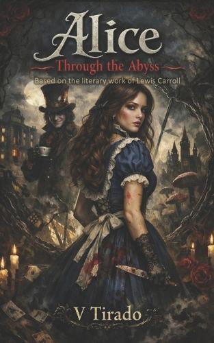 Alice Through the Abyss: A Gothic Retelling of Romance, Obsession, Madness and Shadows