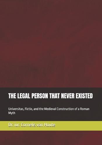 The Legal Person That Never Existed: Universitas, Fictio, and the Medieval Construction of a Roman Myth
