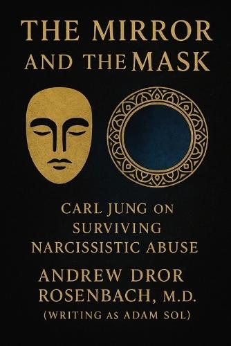 The Mirror and the Mask: Carl Jung on Surviving Narcissistic Abuse: Shadow Work, Trauma Recovery, and Healing for Men