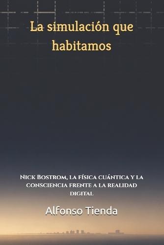 La simulación que habitamos: Nick Bostrom, la física cuántica y la consciencia frente a la realidad digital