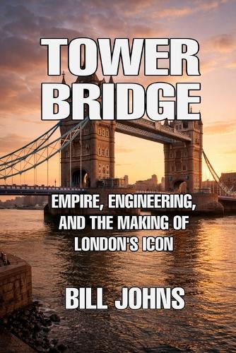 Tower Bridge: Empire, Engineering, and the Making of London's Icon
