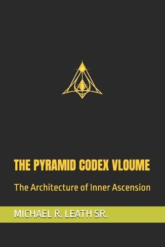 The Pyramid Codex Vloume: The Architecture of Inner Ascension