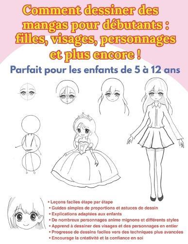 Comment dessiner des mangas pour débutants: filles, visages, personnages et plus encore !: Méthodes simples pour dessiner des personnages mignons étape par étape - Parfait pour les enfants de 5 à 12 ans