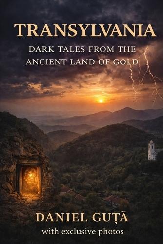 Transylvania: Dark Tales from the Ancient Land of Gold: With exclusive photos