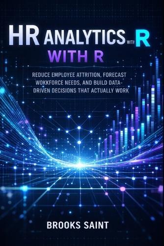 HR Analytics with R: Reduce Employee Attrition, Forecast Workforce Needs, and Build Data-Driven Decisions That Actually Work