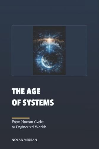 The Age Of Systems: From Human Cycles to Engineered Worlds