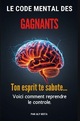 Le Code Mental Des Gagnants: Reprogrammé ton esprit. Reprends le contrôle. Domine ta vie.