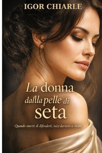 La Donna Dalla Pelle Di Seta: Quando smetti di difenderti, inizi davvero a vivere