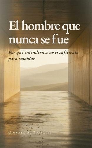 El hombre que nunca se fue: Por qué entendernos no es suficiente para cambiar