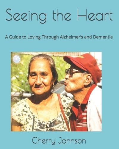 Seeing the Heart: A Guide to Loving Through Alzheimer's and Dementia