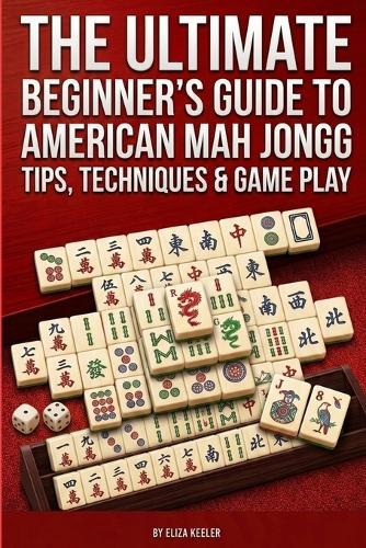 The Ultimate Beginners Guide to American Mah Jongg: Tips, Techniques & Gameplay