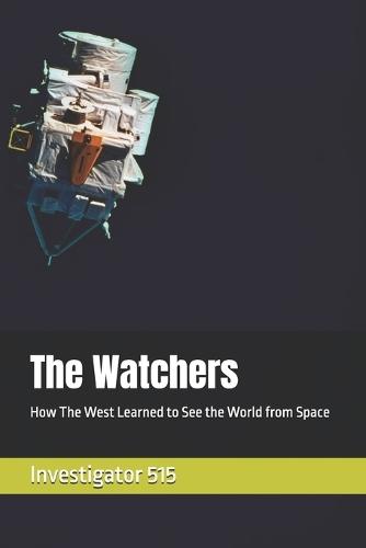 The Watchers: How The West Learned to See the World from Space