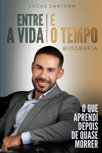 Entre a Vida E O Tempo: O Que Aprendi Depois de Quase Morrer