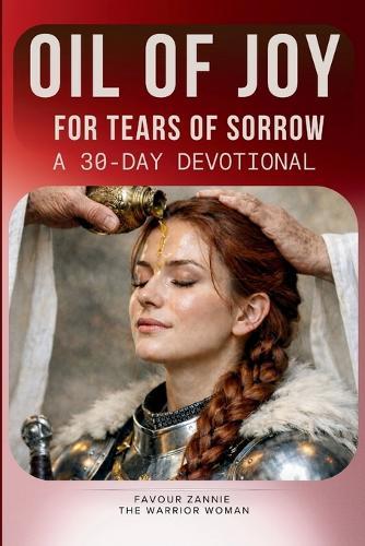 The Oil of Joy for Tears of Sorrow Devotional: A 30-Day Devotional The Isaiah 61 Exchanges