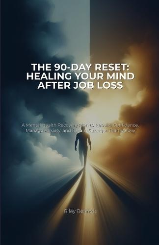 The 90-Day Reset: Healing Your Mind After Job Loss: A Mental Health Recovery Plan to Rebuild Confidence, Manage Anxiety, and Return Stronger Than Before