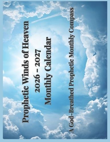 Prophetic Winds of Heaven 2026-2027 Monthly Calendar: A God-Breathed Prophetic Monthly Compass