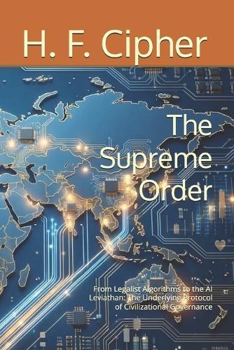 The Supreme Order: From Legalist Algorithms to the AI Leviathan: The Underlying Protocol of Civilizational Governance