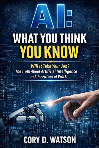 AI: What you think you know: Will it take your job? The truth about Artificial Intelligence and the future of work.