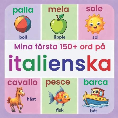 Mina första 150+ ord på italienska: Illustrerad tvåspråkig italiensk-svensk ordbok för barn från 2 år Lär dig italienska med vardagsord, djur, färger och siffror