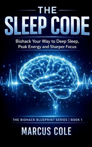 The Sleep Code: Biohack Your Way to Deep Sleep, Peak Energy, and Sharper Focus